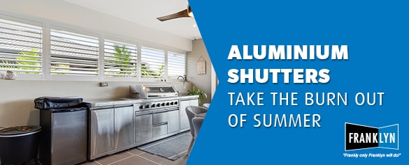 ALUMINIUM SHUTTERS TAKE THE BURN OUT OF SUMMER